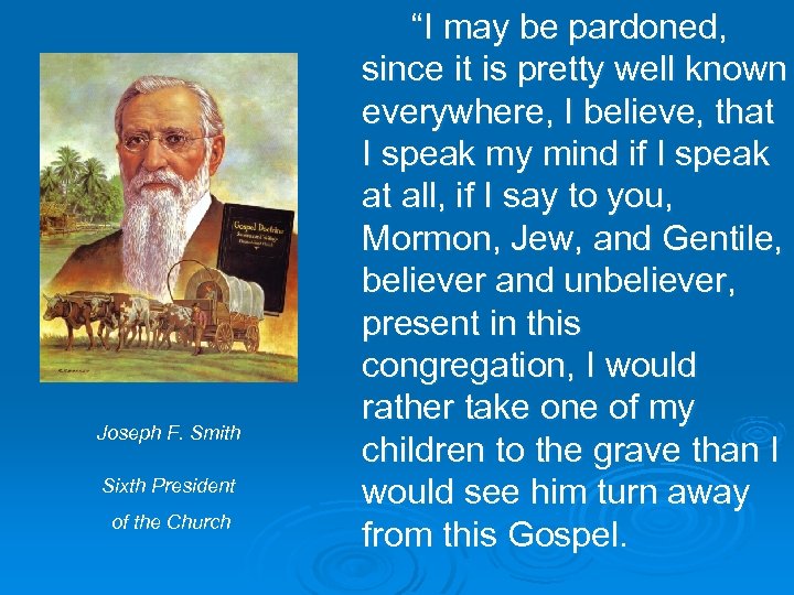 Joseph F. Smith Sixth President of the Church “I may be pardoned, since it