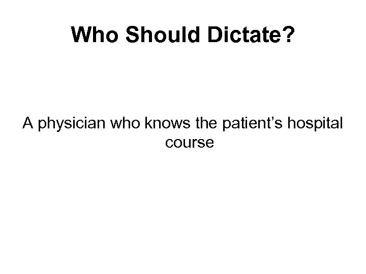 Who Should Dictate? A physician who knows the patient’s hospital course 