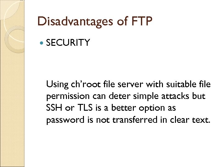 Disadvantages of FTP SECURITY Using ch’root file server with suitable file permission can deter