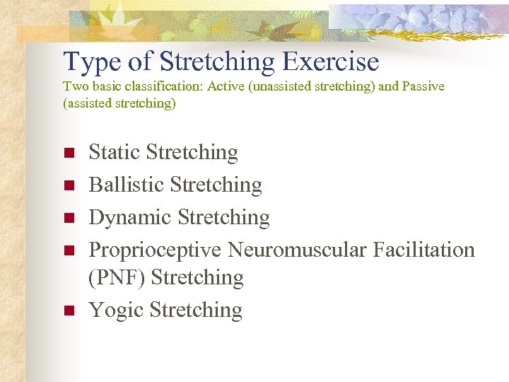 Type of Stretching Exercise Two basic classification: Active (unassisted stretching) and Passive (assisted stretching)