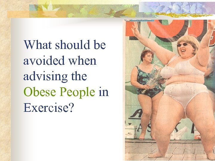 What should be avoided when advising the Obese People in Exercise? 