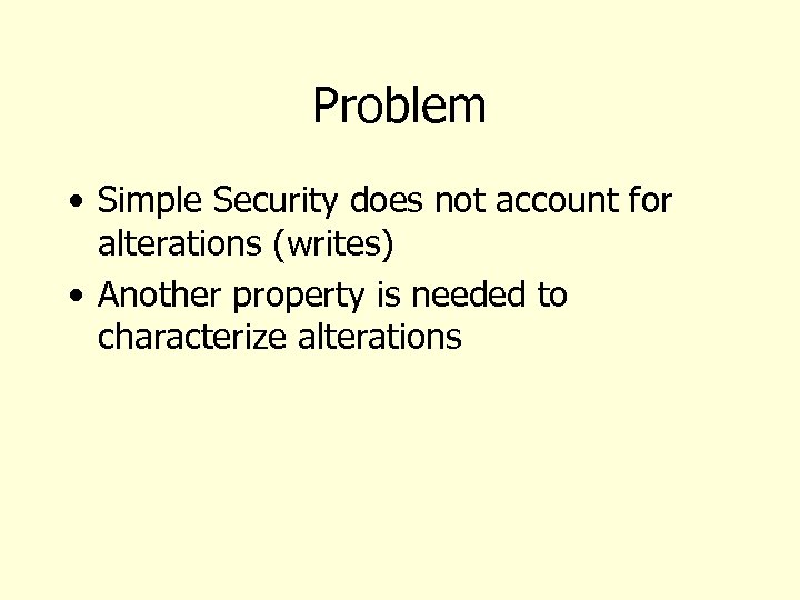 Problem • Simple Security does not account for alterations (writes) • Another property is