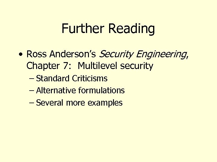 Further Reading • Ross Anderson’s Security Engineering, Chapter 7: Multilevel security – Standard Criticisms