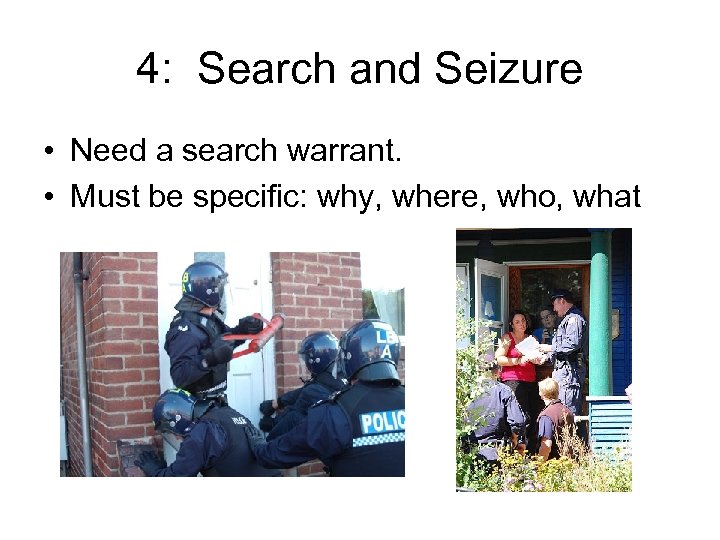 4: Search and Seizure • Need a search warrant. • Must be specific: why,