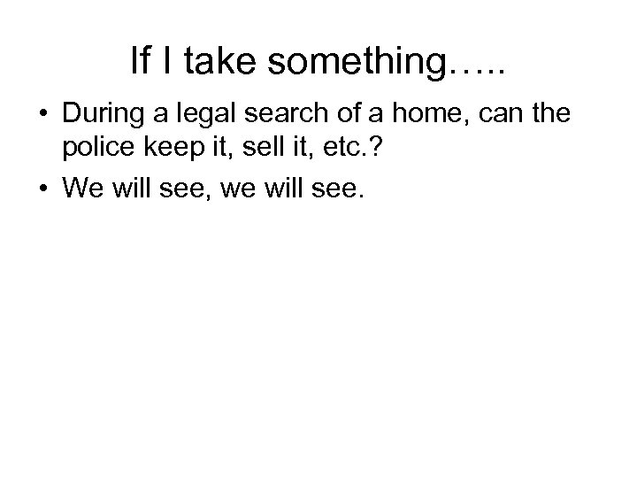 If I take something…. . • During a legal search of a home, can