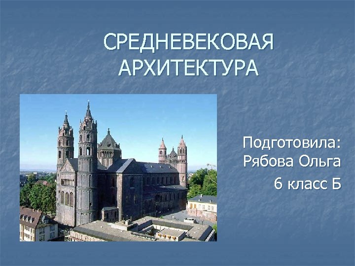 СРЕДНЕВЕКОВАЯ АРХИТЕКТУРА Подготовила: Рябова Ольга 6 класс Б 