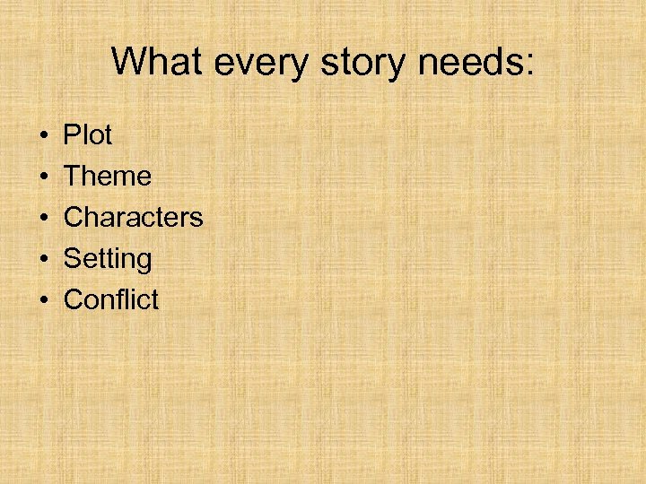 What every story needs: • • • Plot Theme Characters Setting Conflict 