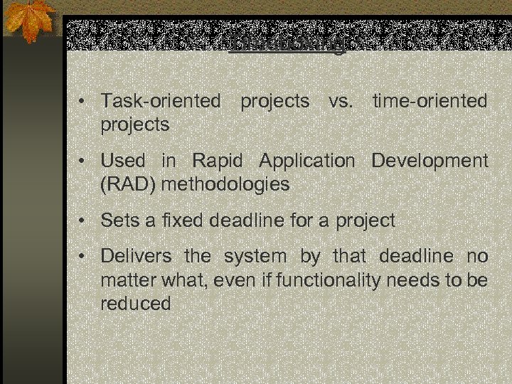 Timeboxing: • Task-oriented projects vs. time-oriented projects • Used in Rapid Application Development (RAD)