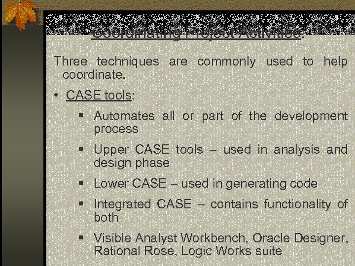 Coordinating Project Activities: Three techniques are commonly used to help coordinate. • CASE tools: