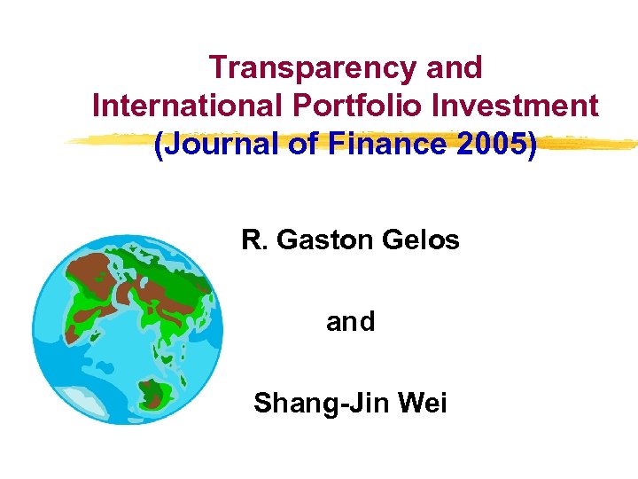 Transparency and International Portfolio Investment (Journal of Finance 2005) R. Gaston Gelos and Shang-Jin