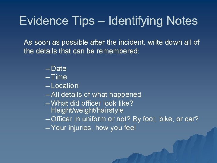 Evidence Tips – Identifying Notes As soon as possible after the incident, write down