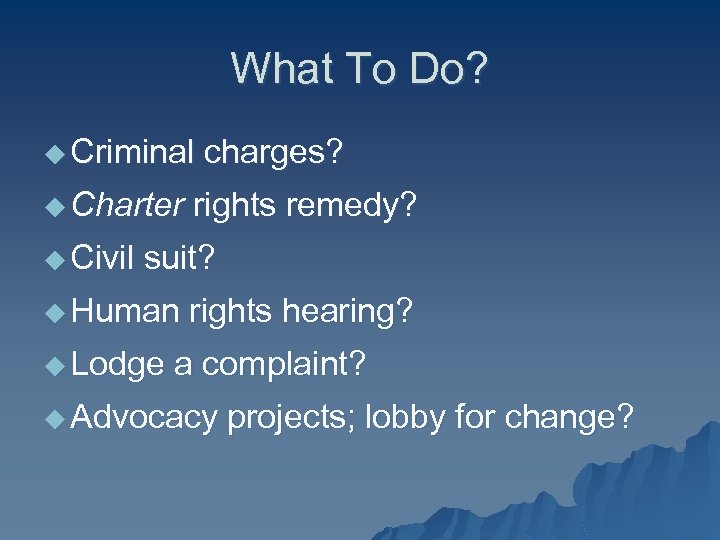 What To Do? u Criminal u Charter u Civil charges? rights remedy? suit? u