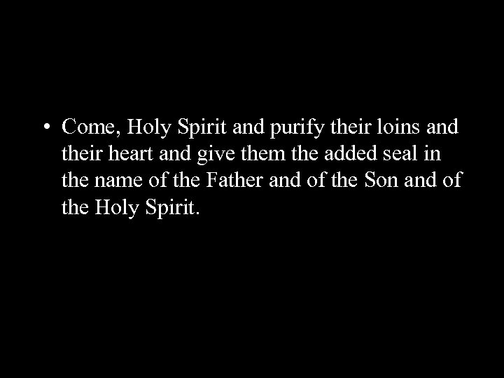  • Come, Holy Spirit and purify their loins and their heart and give