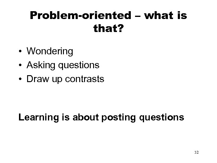 Problem-oriented – what is that? • Wondering • Asking questions • Draw up contrasts