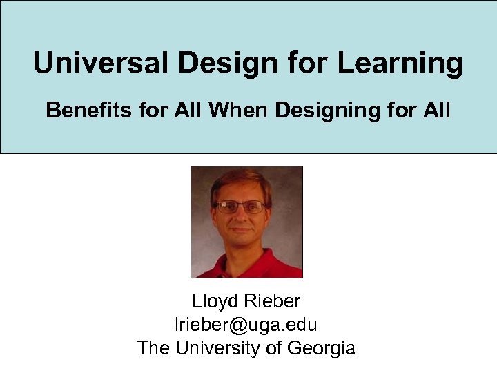 Universal Design for Learning Benefits for All When Designing for All Lloyd Rieber lrieber@uga.