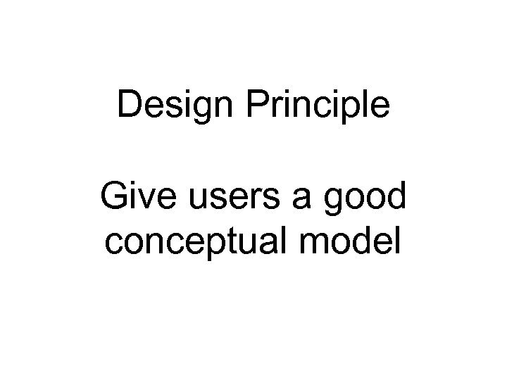 Design Principle Give users a good conceptual model 