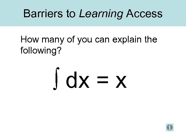 Barriers to Learning Access How many of you can explain the following? ∫ dx