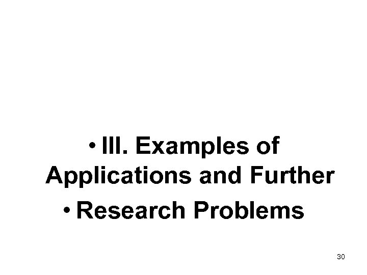  • III. Examples of Applications and Further • Research Problems 30 