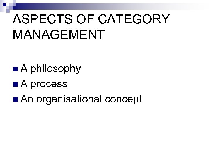 ASPECTS OF CATEGORY MANAGEMENT n. A philosophy n A process n An organisational concept