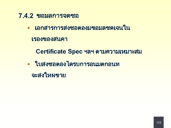  7. 4. 2 ขอมลการจดซอ § เอกสารการสงซอตองมขอมลชดเจนใน เรองของสนคา Certificate Spec ฯลฯ ตามความเหมาะสม § ใบสงซอตองไดรบการอนมตกอนท