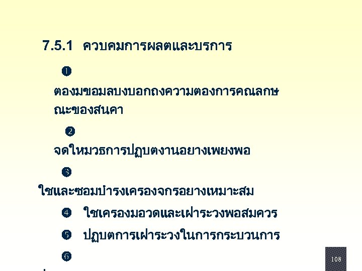  7. 5. 1 ควบคมการผลตและบรการ ตองมขอมลบงบอกถงความตองการคณลกษ ณะของสนคา จดใหมวธการปฏบตงานอยางเพยงพอ ใชและซอมบำรงเครองจกรอยางเหมาะสม ใชเครองมอวดและเฝาระวงพอสมควร ปฏบตการเฝาระวงในการกระบวนการ 108 