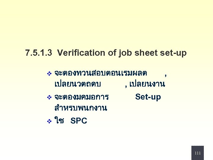 7. 5. 1. 3 Verification of job sheet set-up v จะตองทวนสอบตอนเรมผลต , เปลยนวตถดบ ,