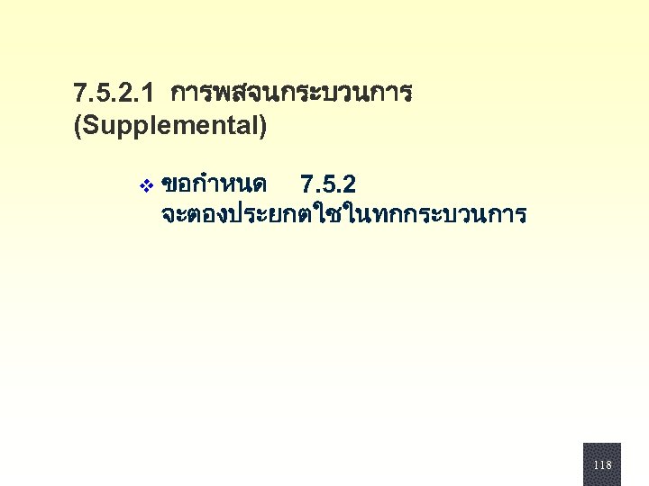 7. 5. 2. 1 การพสจนกระบวนการ (Supplemental) v ขอกำหนด 7. 5. 2 จะตองประยกตใชในทกกระบวนการ 118 