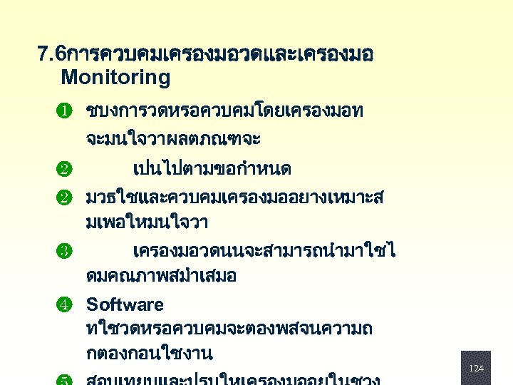  7. 6การควบคมเครองมอวดและเครองมอ Monitoring ❶ ชบงการวดหรอควบคมโดยเครองมอท จะมนใจวาผลตภณฑจะ ❷ เปนไปตามขอกำหนด ❷ มวธใชและควบคมเครองมออยางเหมาะส มเพอใหมนใจวา ❸ เครองมอวดนนจะสามารถนำมาใชไ