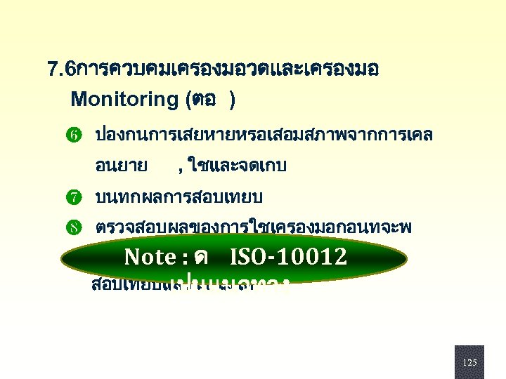  7. 6การควบคมเครองมอวดและเครองมอ Monitoring (ตอ ) ❻ ปองกนการเสยหายหรอเสอมสภาพจากการเคล อนยาย , ใชและจดเกบ ❼ บนทกผลการสอบเทยบ ❽