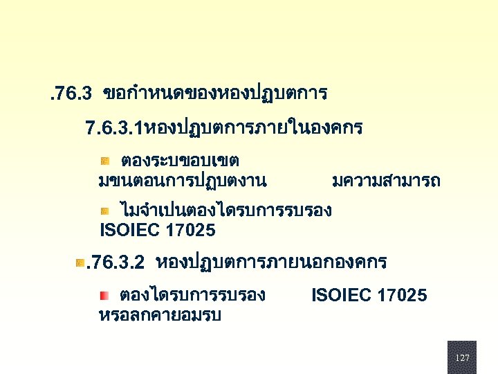 . 76. 3 ขอกำหนดของหองปฏบตการ 7. 6. 3. 1หองปฏบตการภายในองคกร ตองระบขอบเขต มขนตอนการปฏบตงาน มความสามารถ ไมจำเปนตองไดรบการรบรอง ISOIEC 17025