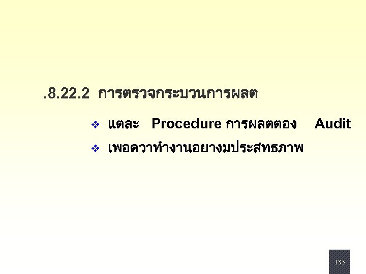 . 8. 22. 2 การตรวจกระบวนการผลต v แตละ Procedure การผลตตอง Audit v เพอดวาทำงานอยางมประสทธภาพ 135 