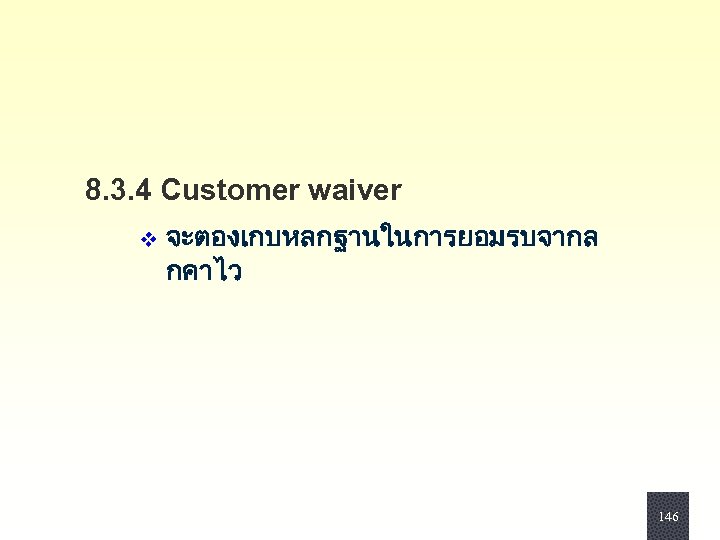 8. 3. 4 Customer waiver v จะตองเกบหลกฐานในการยอมรบจากล กคาไว 146 