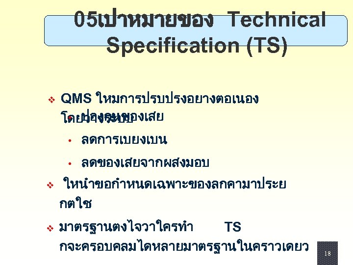  05เปาหมายของ Technical Specification (TS) v QMS ใหมการปรบปรงอยางตอเนอง • ปองกนของเสย โดยวางระบบ • v v