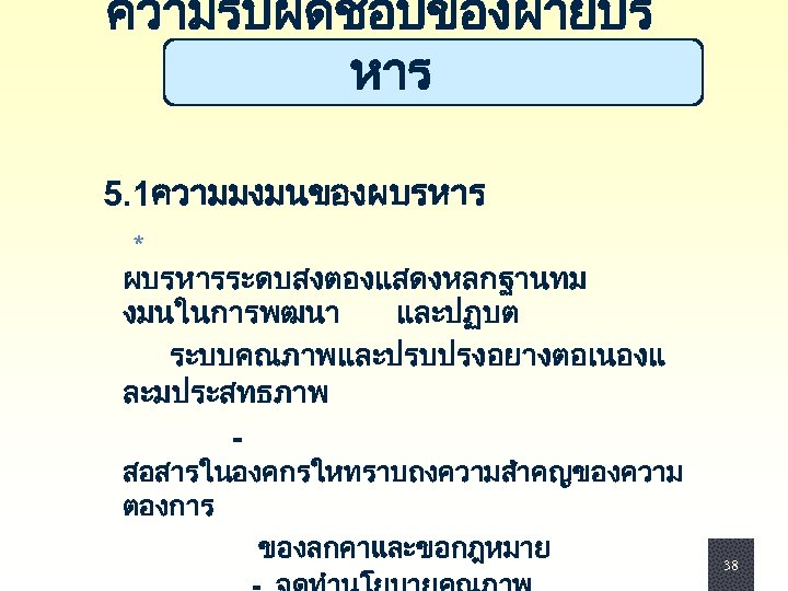 ความรบผดชอบของฝายบร หาร 5. 1ความมงมนของผบรหาร * ผบรหารระดบสงตองแสดงหลกฐานทม งมนในการพฒนา และปฏบต ระบบคณภาพและปรบปรงอยางตอเนองแ ละมประสทธภาพ - สอสารในองคกรใหทราบถงความสำคญของความ ตองการ ของลกคาและขอกฎหมาย