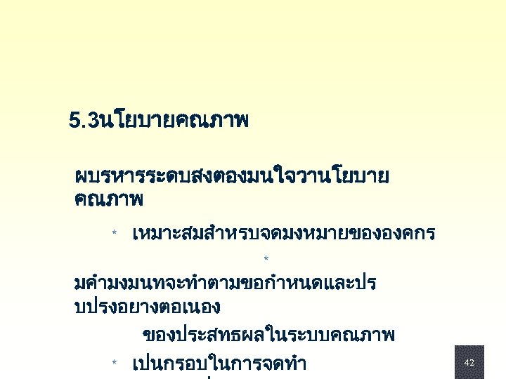  5. 3นโยบายคณภาพ ผบรหารระดบสงตองมนใจวานโยบาย คณภาพ เหมาะสมสำหรบจดมงหมายขององคกร * มคำมงมนทจะทำตามขอกำหนดและปร บปรงอยางตอเนอง ของประสทธผลในระบบคณภาพ * เปนกรอบในการจดทำ * 42