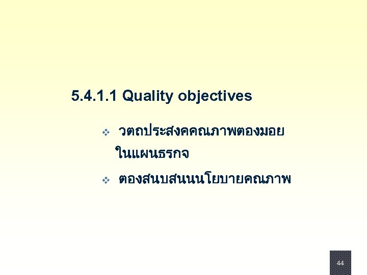 5. 4. 1. 1 Quality objectives v วตถประสงคคณภาพตองมอย ในแผนธรกจ v ตองสนบสนนนโยบายคณภาพ 44 44 