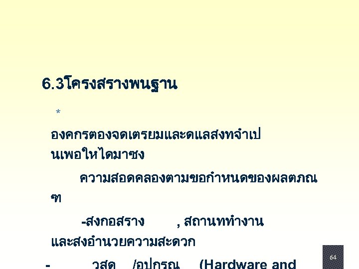  6. 3โครงสรางพนฐาน * องคกรตองจดเตรยมและดแลสงทจำเป นเพอใหไดมาซง ความสอดคลองตามขอกำหนดของผลตภณ ฑ -สงกอสราง , สถานททำงาน และสงอำนวยความสะดวก 64 64