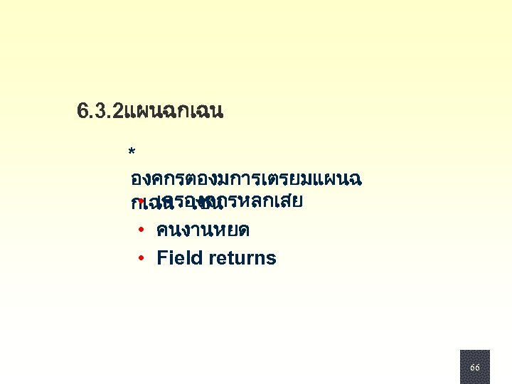  6. 3. 2แผนฉกเฉน * องคกรตองมการเตรยมแผนฉ • เครองจกรหลกเสย กเฉน เชน • คนงานหยด • Field