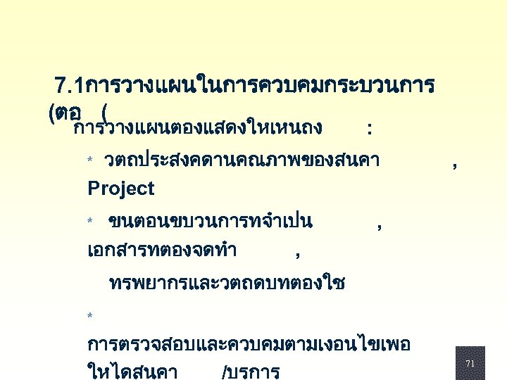 7. 1การวางแผนในการควบคมกระบวนการ (ตอ ( การวางแผนตองแสดงใหเหนถง : * วตถประสงคดานคณภาพของสนคา , Project * ขนตอนขบวนการทจำเปน เอกสารทตองจดทำ