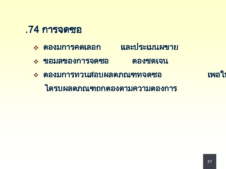 . 74 การจดซอ v ตองมการคดเลอก v ขอมลของการจดซอ และประเมนผขาย ตองชดเจน v ตองมการทวนสอบผลตภณฑทจดซอ เพอให ไดรบผลตภณฑถกตองตามความตองการ 97