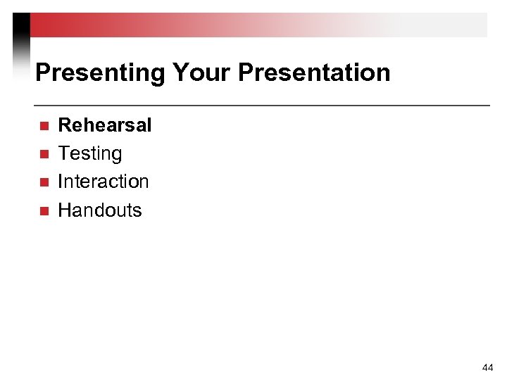 Presenting Your Presentation n n Rehearsal Testing Interaction Handouts 44 