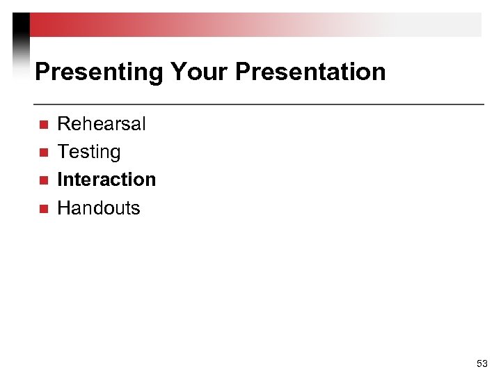 Presenting Your Presentation n n Rehearsal Testing Interaction Handouts 53 