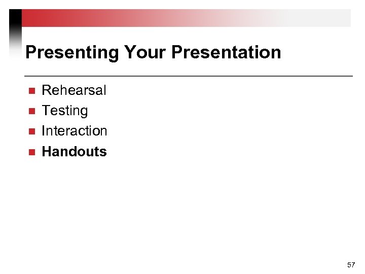 Presenting Your Presentation n n Rehearsal Testing Interaction Handouts 57 