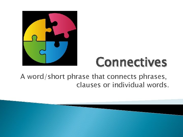 Connectives A word/short phrase that connects phrases, clauses or individual words. 