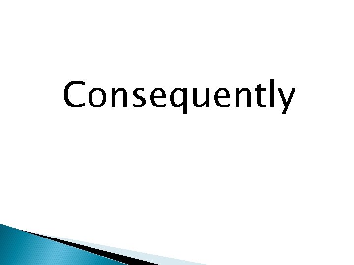 Consequently 