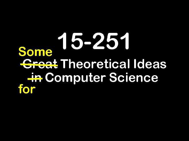 15 -251 Some Great Theoretical Ideas in Computer Science for 
