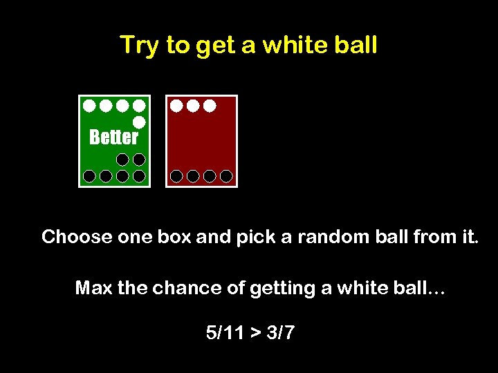Try to get a white ball Better Choose one box and pick a random