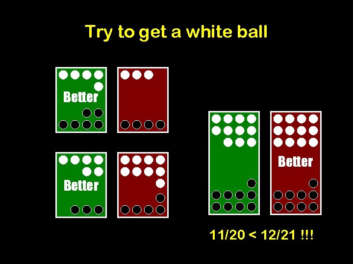 Try to get a white ball Better 11/20 < 12/21 !!! 