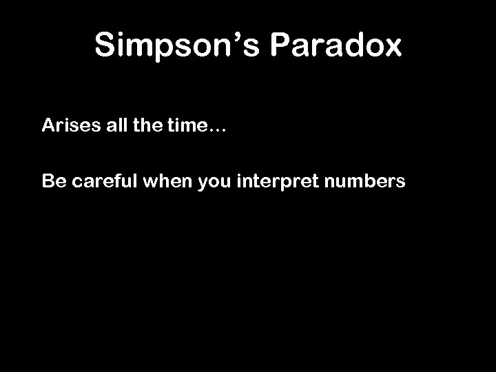 Simpson’s Paradox Arises all the time… Be careful when you interpret numbers 