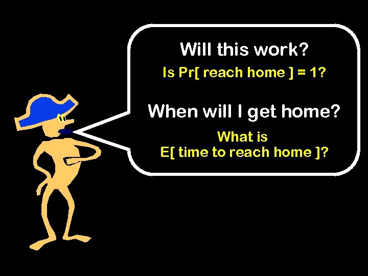 Will this work? Is Pr[ reach home ] = 1? When will I get